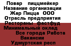 Повар - пиццмейкер › Название организации ­ Жар Пицца, ООО › Отрасль предприятия ­ Рестораны, фастфуд › Минимальный оклад ­ 22 000 - Все города Работа » Вакансии   . Удмуртская респ.,Сарапул г.